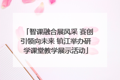 智课融合展风采 赛创引领向未来 镇江举办研学课堂教学展示活动