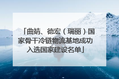 曲靖、德宏（瑞丽）国家骨干冷链物流基地成功入选国家建设名单
