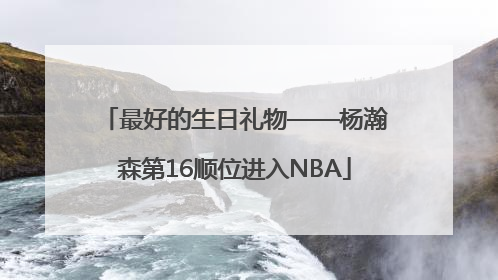 最好的生日礼物——杨瀚森第16顺位进入NBA