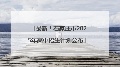 最新！石家庄市2025年高中招生计划公布