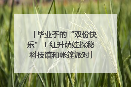 毕业季的“双份快乐”！红升萌娃探秘科技馆和帐篷派对