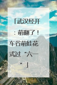武汉经开：萌翻了！车谷萌娃花式过“六一”
