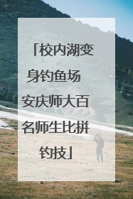 校内湖变身钓鱼场 安庆师大百名师生比拼钓技
