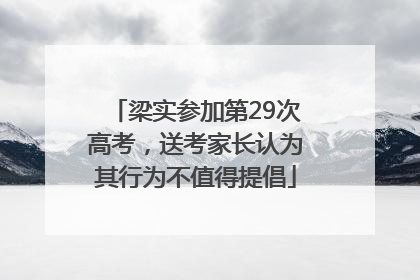梁实参加第29次高考，送考家长认为其行为不值得提倡