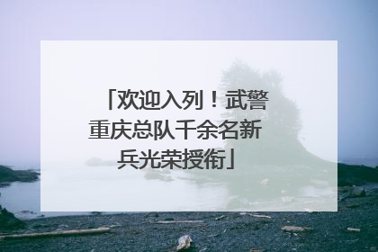 欢迎入列！武警重庆总队千余名新兵光荣授衔