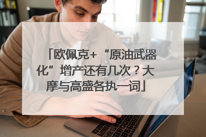 欧佩克+“原油武器化”增产还有几次？大摩与高盛各执一词