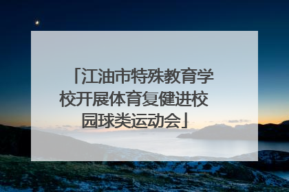 江油市特殊教育学校开展体育复健进校园球类运动会