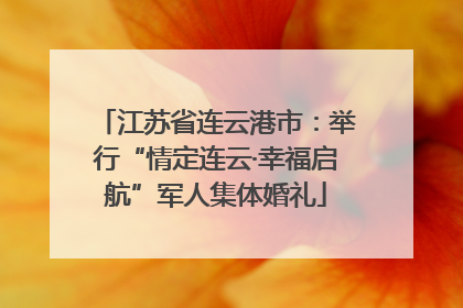 江苏省连云港市：举行“情定连云·幸福启航”军人集体婚礼