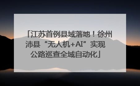 江苏首例县域落地！徐州沛县“无人机+AI”实现公路巡查全域自动化