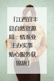 江西宜丰县自然资源局：情系业主办实事 贴心服务获锦旗