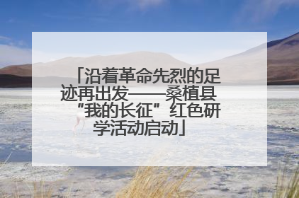 沿着革命先烈的足迹再出发——桑植县“我的长征”红色研学活动启动