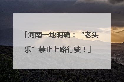 河南一地明确：“老头乐”禁止上路行驶！