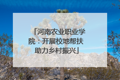 河南农业职业学院：开展校地帮扶 助力乡村振兴