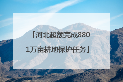 河北超额完成8801万亩耕地保护任务