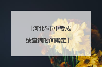 河北5市中考成绩查询时间确定