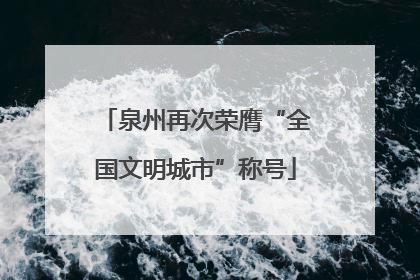 泉州再次荣膺“全国文明城市”称号