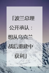 波兰总理公开承认：想从乌克兰战后重建中获利