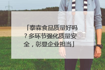 泰森食品质量好吗？多环节强化质量安全，彰显企业担当