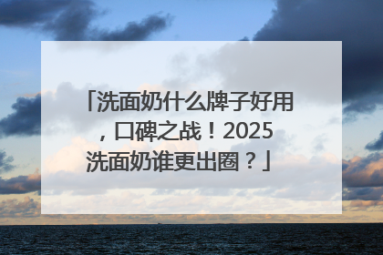 洗面奶什么牌子好用，口碑之战！2025洗面奶谁更出圈？