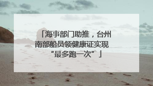海事部门助推，台州南部船员领健康证实现“最多跑一次”