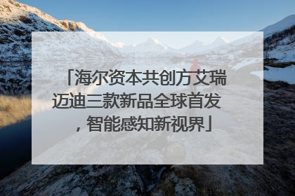 海尔资本共创方艾瑞迈迪三款新品全球首发，智能感知新视界