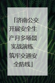 济南公交开展安全生产月多场景实战演练 筑牢交通安全防线