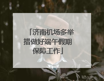 济南机场多举措做好端午假期保障工作