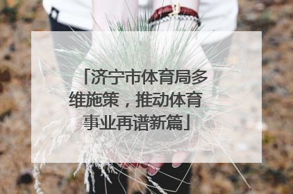 济宁市体育局多维施策，推动体育事业再谱新篇