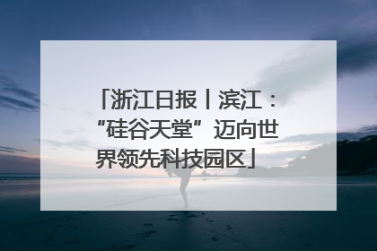 浙江日报丨滨江：“硅谷天堂”迈向世界领先科技园区