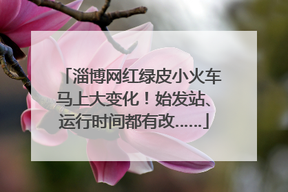 淄博网红绿皮小火车马上大变化！始发站、运行时间都有改……