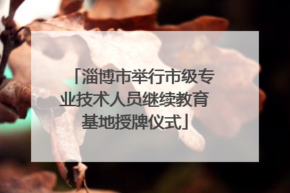 淄博市举行市级专业技术人员继续教育基地授牌仪式