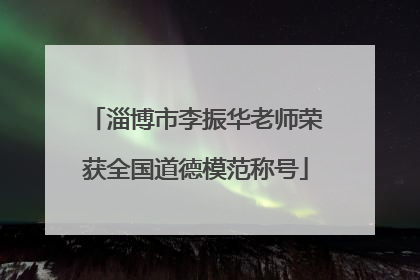 淄博市李振华老师荣获全国道德模范称号