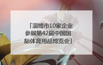 淄博市10家企业参展第42届中国国际体育用品博览会