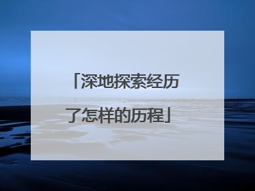 深地探索经历了怎样的历程
