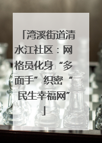 湾溪街道清水江社区：网格员化身“多面手”织密“民生幸福网”