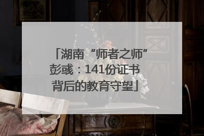 湖南“师者之师”彭彧：141份证书背后的教育守望