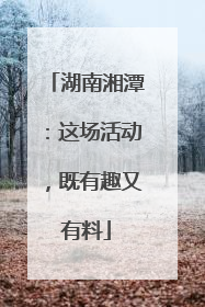 湖南湘潭：这场活动，既有趣又有料