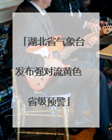 湖北省气象台发布强对流黄色省级预警