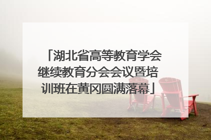 湖北省高等教育学会继续教育分会会议暨培训班在黄冈圆满落幕