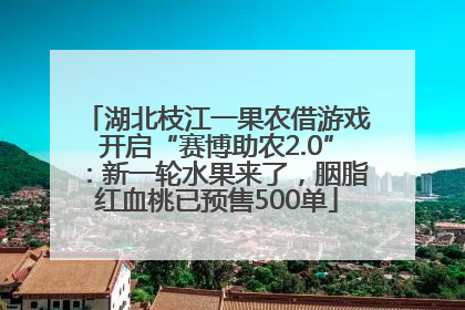 湖北枝江一果农借游戏开启“赛博助农2.0”：新一轮水果来了，胭脂红血桃已预售500单