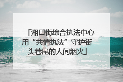 湘口街综合执法中心用“共情执法”守护街头巷尾的人间烟火