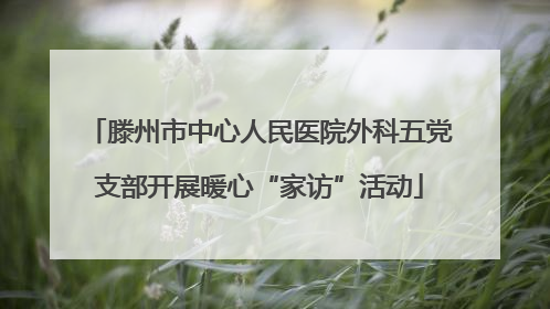 滕州市中心人民医院外科五党支部开展暖心“家访”活动