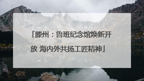 滕州：鲁班纪念馆焕新开放 海内外共扬工匠精神