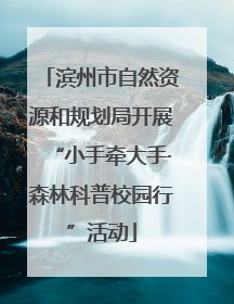 滨州市自然资源和规划局开展“小手牵大手·森林科普校园行”活动
