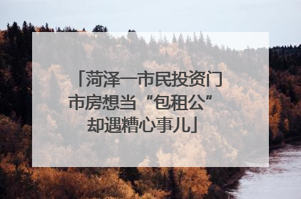 菏泽一市民投资门市房想当“包租公” 却遇糟心事儿