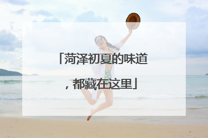 菏泽初夏的味道，都藏在这里
