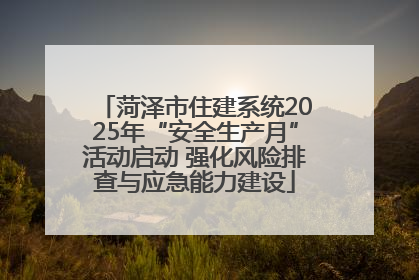 菏泽市住建系统2025年“安全生产月”活动启动 强化风险排查与应急能力建设