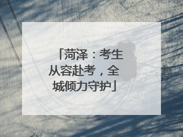 菏泽：考生从容赴考，全城倾力守护