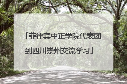 菲律宾中正学院代表团到四川崇州交流学习