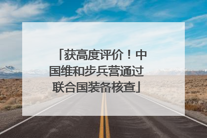 获高度评价！中国维和步兵营通过联合国装备核查